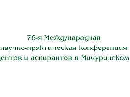 76 Международная научно-практическая конференция студентов и аспирантов в Мичуринском ГАУ