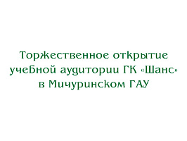 Торжественное открытие учебной аудитории ГК «Шанс» в Мичуринском ГАУ