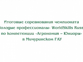 Итоговые соревнования чемпионата «Молодые профессионалы» WorldSkills Russia по компетенции «Агрономия – Юниоры» в Мичуринском ГАУ